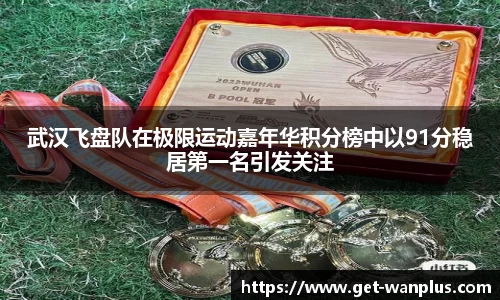 武汉飞盘队在极限运动嘉年华积分榜中以91分稳居第一名引发关注